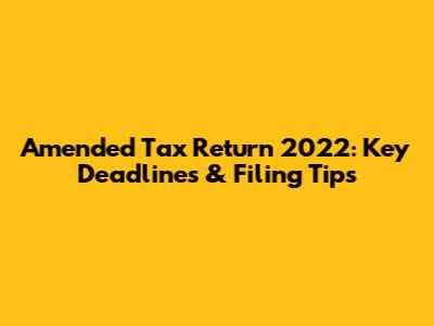 Amended Tax Return 2022: Key Deadlines & Filing Tips