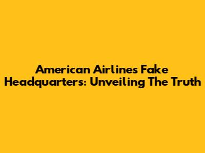 American Airlines' Fake Headquarters: Unveiling The Truth