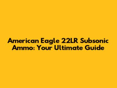 American Eagle 22LR Subsonic Ammo: Your Ultimate Guide