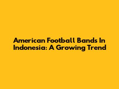 American Football Bands In Indonesia: A Growing Trend
