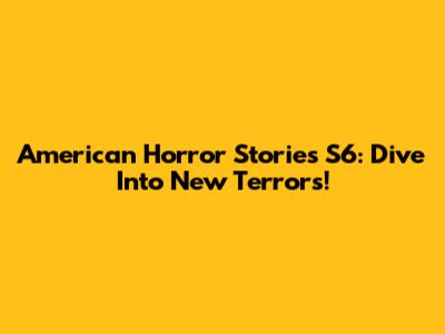 American Horror Stories S6: Dive Into New Terrors!