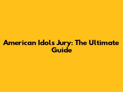 American Idol's Jury: The Ultimate Guide