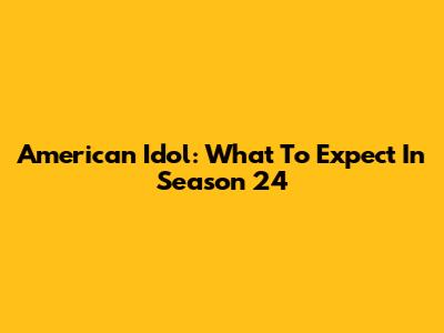 American Idol: What To Expect In Season 24