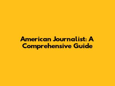 American Journalist: A Comprehensive Guide