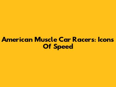 American Muscle Car Racers: Icons Of Speed