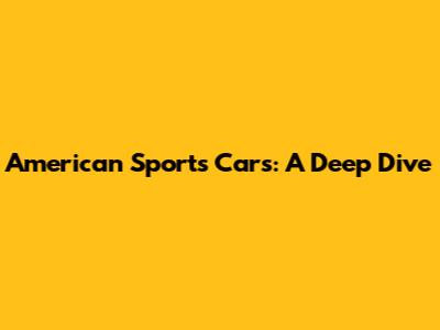 American Sports Cars: A Deep Dive