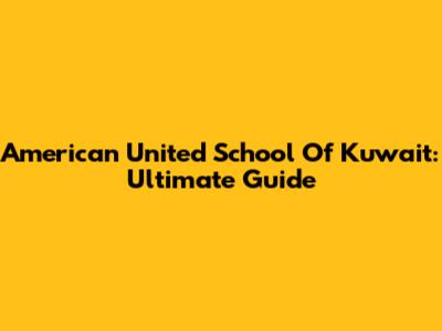 American United School Of Kuwait: Ultimate Guide