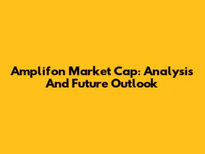 Amplifon Market Cap: Analysis And Future Outlook