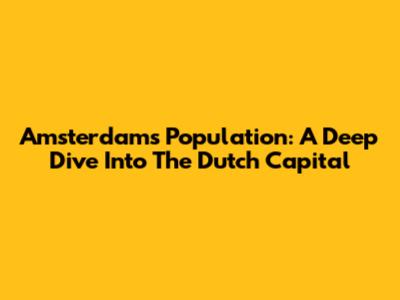 Amsterdam's Population: A Deep Dive Into The Dutch Capital