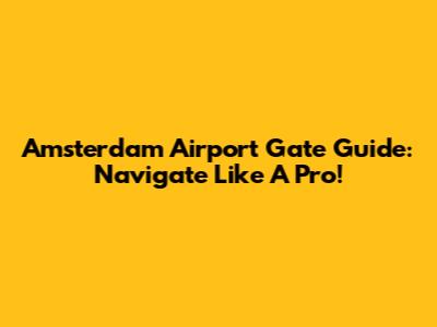Amsterdam Airport Gate Guide: Navigate Like A Pro!