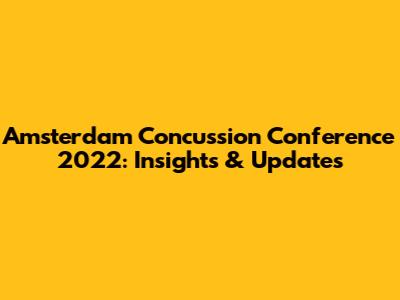 Amsterdam Concussion Conference 2022: Insights & Updates