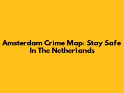 Amsterdam Crime Map: Stay Safe In The Netherlands