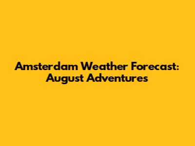 Amsterdam Weather Forecast: August Adventures