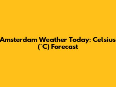 Amsterdam Weather Today: Celsius (°C) Forecast