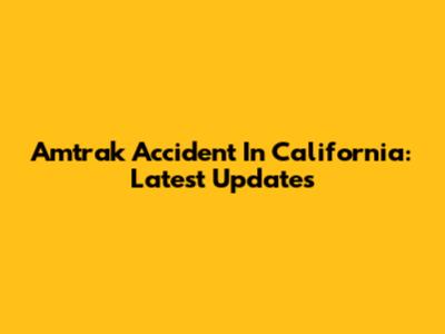 Amtrak Accident In California: Latest Updates