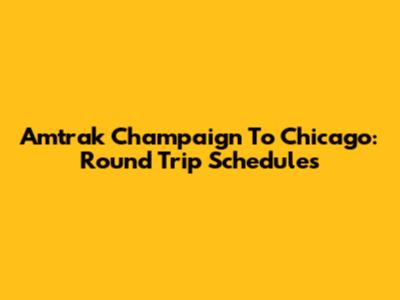 Amtrak Champaign To Chicago: Round Trip Schedules