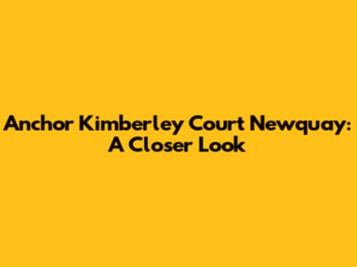 Anchor Kimberley Court Newquay: A Closer Look