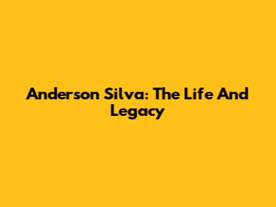 Anderson Silva: The Life And Legacy