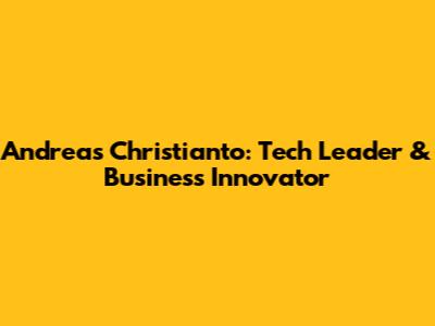 Andreas Christianto: Tech Leader & Business Innovator