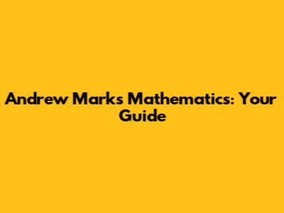 Andrew Marks Mathematics: Your Guide