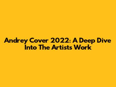Andrey Cover 2022: A Deep Dive Into The Artist's Work