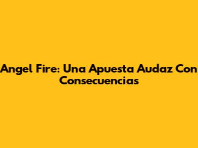 Angel Fire: Una Apuesta Audaz Con Consecuencias