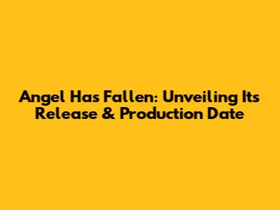 Angel Has Fallen: Unveiling Its Release & Production Date