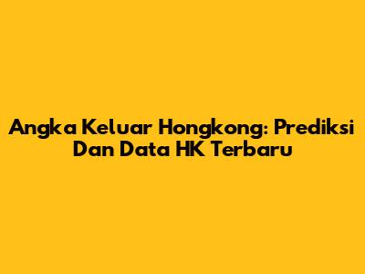 Angka Keluar Hongkong: Prediksi Dan Data HK Terbaru