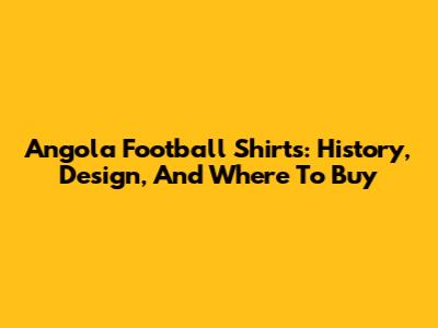 Angola Football Shirts: History, Design, And Where To Buy