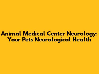 Animal Medical Center Neurology: Your Pet's Neurological Health