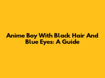 Anime Boy With Black Hair And Blue Eyes: A Guide