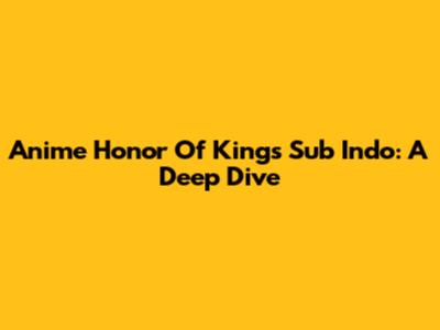Anime Honor Of Kings Sub Indo: A Deep Dive