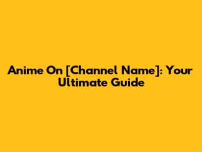 Anime On [Channel Name]: Your Ultimate Guide