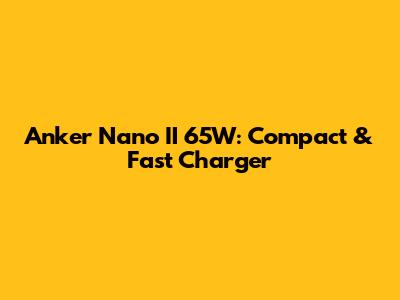 Anker Nano II 65W: Compact & Fast Charger