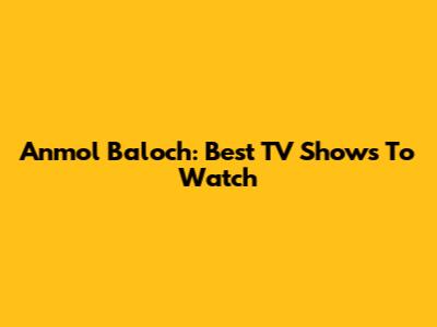 Anmol Baloch: Best TV Shows To Watch