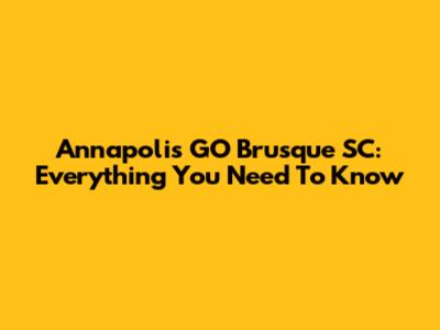 Annapolis GO Brusque SC: Everything You Need To Know