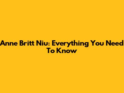 Anne Britt Niu: Everything You Need To Know