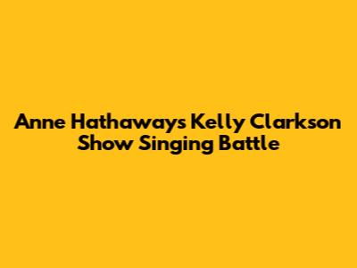 Anne Hathaway's Kelly Clarkson Show Singing Battle