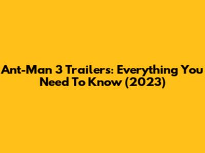 Ant-Man 3 Trailers: Everything You Need To Know (2023)