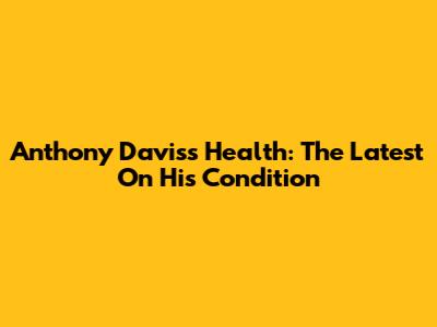 Anthony Davis's Health: The Latest On His Condition