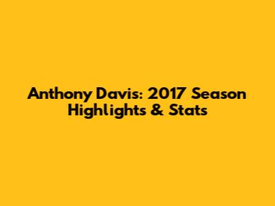 Anthony Davis: 2017 Season Highlights & Stats