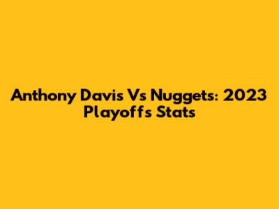 Anthony Davis Vs Nuggets: 2023 Playoffs Stats