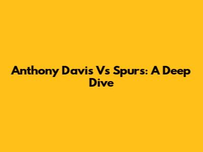 Anthony Davis Vs Spurs: A Deep Dive