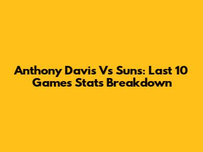 Anthony Davis Vs Suns: Last 10 Games Stats Breakdown