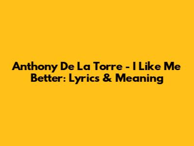 Anthony De La Torre - I Like Me Better: Lyrics & Meaning