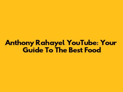 Anthony Rahayel YouTube: Your Guide To The Best Food