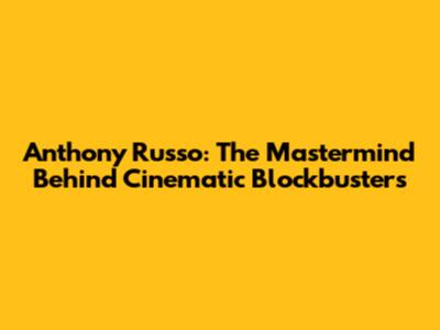 Anthony Russo: The Mastermind Behind Cinematic Blockbusters