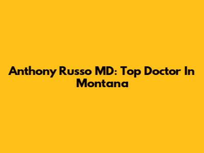 Anthony Russo MD: Top Doctor In Montana