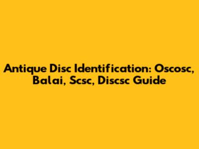 Antique Disc Identification: Oscosc, Balai, Scsc, Discsc Guide