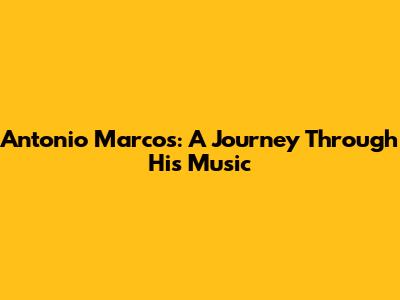 Antonio Marcos: A Journey Through His Music